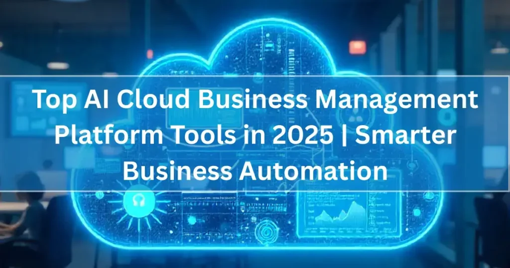 Top AI Cloud Business Management Platform Tools in 2025 | Smarter Business Automation